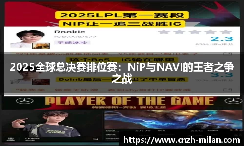 2025全球总决赛排位赛：NiP与NAVI的王者之争之战