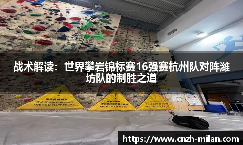 战术解读：世界攀岩锦标赛16强赛杭州队对阵潍坊队的制胜之道