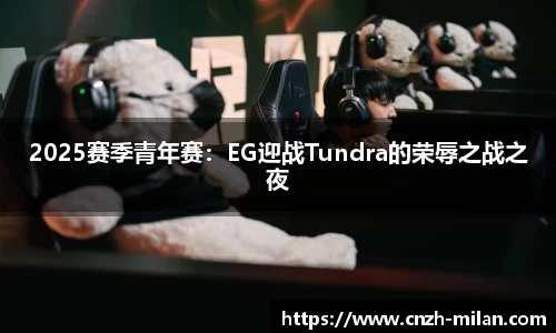 2025赛季青年赛：EG迎战Tundra的荣辱之战之夜