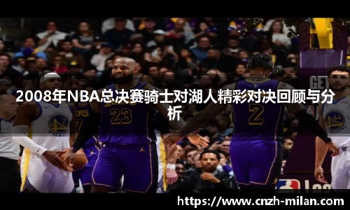 2008年NBA总决赛骑士对湖人精彩对决回顾与分析