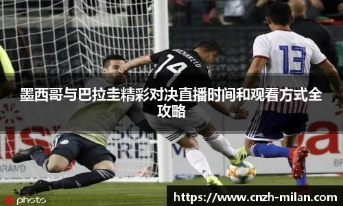 墨西哥与巴拉圭精彩对决直播时间和观看方式全攻略